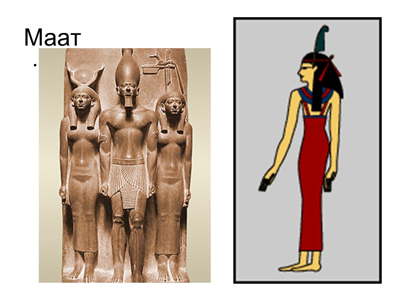Маат Маат - одицетворение гармонии и миропорядка, согласно Ней Бог-Творец положил начало мирозданья. Изображалась